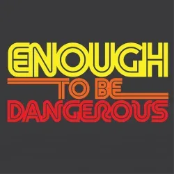 Enough to be Dangerous